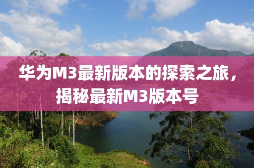 華為M3最新版本的探索之旅，揭秘最新M3版本號