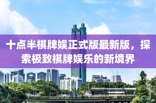 十點(diǎn)半棋牌娛正式版最新版，探索極致棋牌娛樂的新境界
