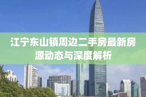 江寧東山鎮(zhèn)周邊二手房最新房源動態(tài)與深度解析