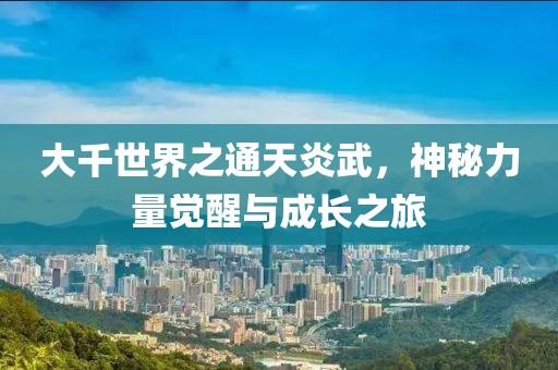 大千世界之通天炎武，神秘力量覺醒與成長之旅