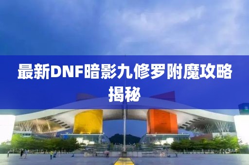 最新DNF暗影九修羅附魔攻略揭秘