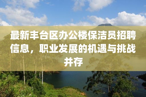 最新豐臺區(qū)辦公樓保潔員招聘信息，職業(yè)發(fā)展的機遇與挑戰(zhàn)并存