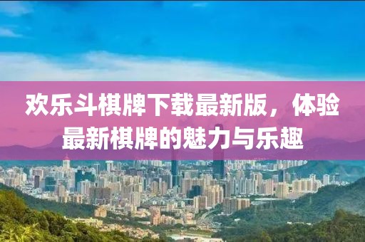 歡樂斗棋牌下載最新版，體驗(yàn)最新棋牌的魅力與樂趣