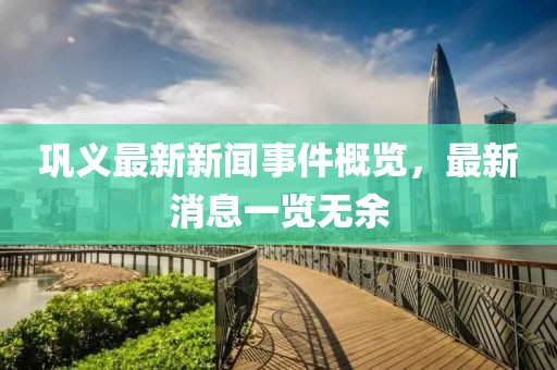 鞏義最新新聞事件概覽，最新消息一覽無余