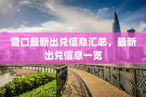 營口最新出兌信息匯總，最新出兌信息一覽