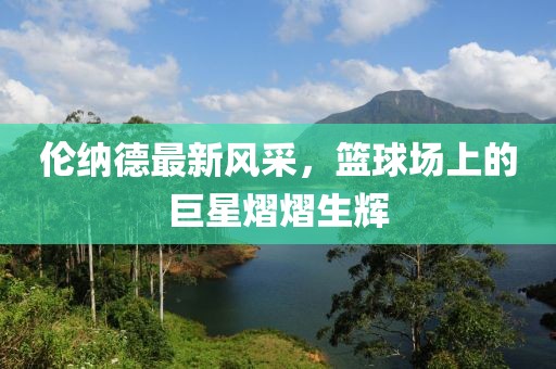 倫納德最新風采，籃球場上的巨星熠熠生輝