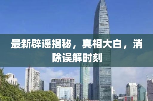 最新辟謠揭秘，真相大白，消除誤解時刻