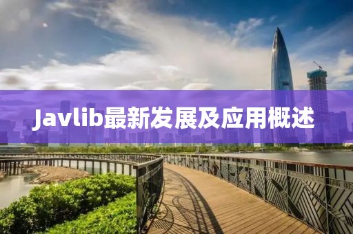 Javlib最新發(fā)展及應(yīng)用概述