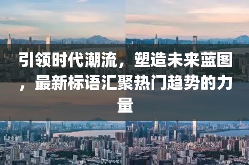 引領(lǐng)時(shí)代潮流，塑造未來(lái)藍(lán)圖，最新標(biāo)語(yǔ)匯聚熱門趨勢(shì)的力量