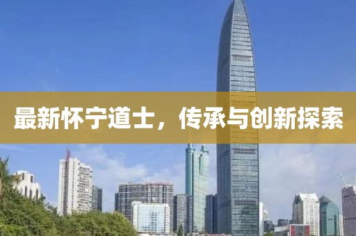 最新懷寧道士，傳承與創(chuàng)新探索