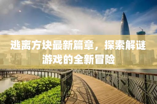 逃離方塊最新篇章，探索解謎游戲的全新冒險