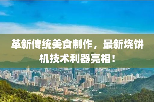 革新傳統(tǒng)美食制作，最新燒餅機(jī)技術(shù)利器亮相！