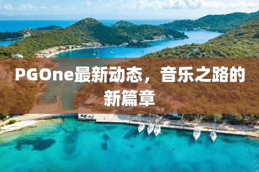 PGOne最新動態(tài)，音樂之路的新篇章