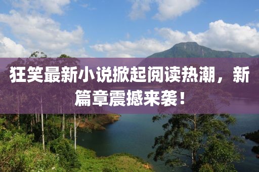 狂笑最新小說掀起閱讀熱潮，新篇章震撼來襲！