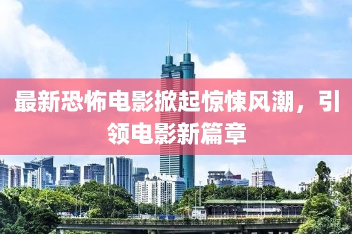 最新恐怖電影掀起驚悚風潮，引領(lǐng)電影新篇章