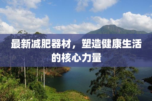 最新減肥器材，塑造健康生活的核心力量