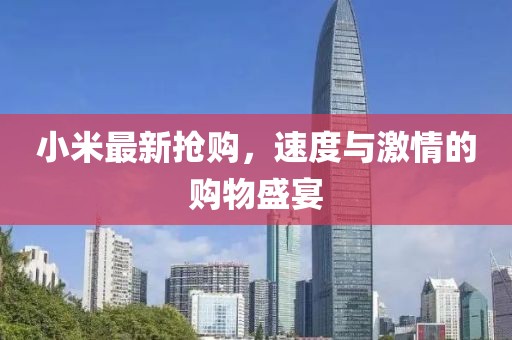小米最新?lián)屬?gòu)，速度與激情的購(gòu)物盛宴