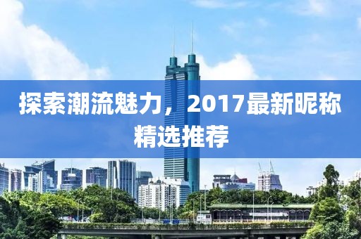 探索潮流魅力，2017最新昵稱精選推薦