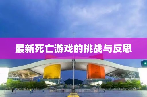 最新死亡游戲的挑戰(zhàn)與反思