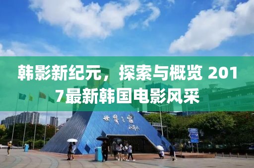 韓影新紀元，探索與概覽 2017最新韓國電影風采