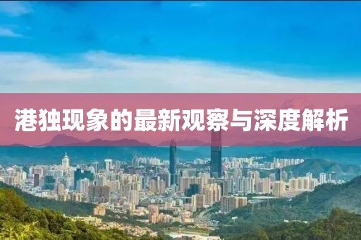 港獨現(xiàn)象的最新觀察與深度解析