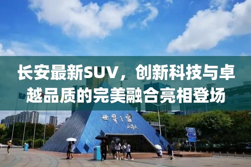 長安最新SUV，創(chuàng)新科技與卓越品質(zhì)的完美融合亮相登場
