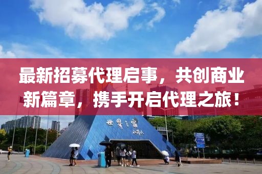 最新招募代理啟事，共創(chuàng)商業(yè)新篇章，攜手開啟代理之旅！