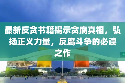 最新反貪書籍揭示貪腐真相，弘揚正義力量，反腐斗爭的必讀之作
