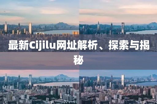 最新Cijilu網(wǎng)址解析、探索與揭秘