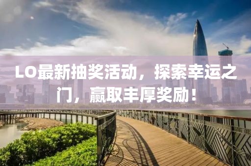 LO最新抽獎活動，探索幸運之門，贏取豐厚獎勵！