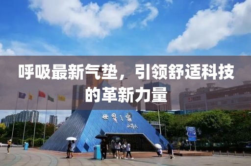 呼吸最新氣墊，引領(lǐng)舒適科技的革新力量