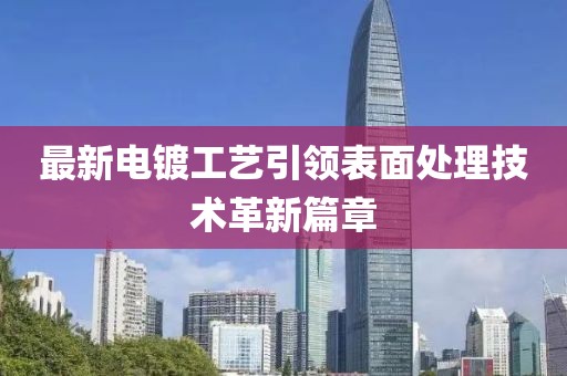 最新電鍍工藝引領(lǐng)表面處理技術(shù)革新篇章