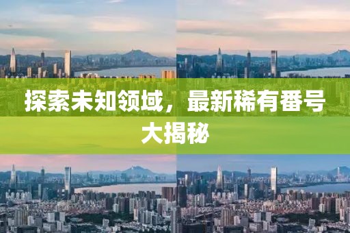 探索未知領(lǐng)域，最新稀有番號大揭秘