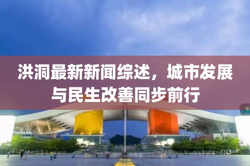 洪洞最新新聞綜述，城市發(fā)展與民生改善同步前行