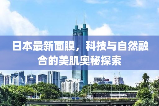 日本最新面膜，科技與自然融合的美肌奧秘探索