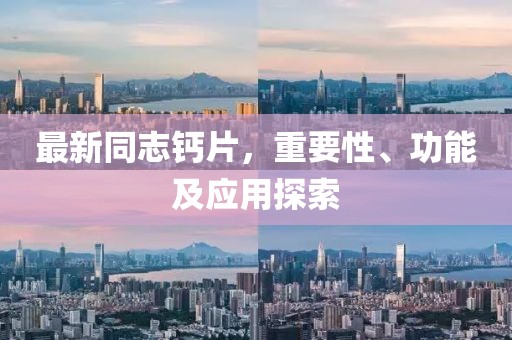 最新同志鈣片，重要性、功能及應(yīng)用探索