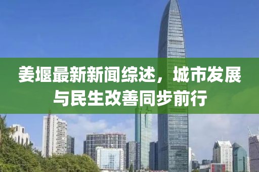 姜堰最新新聞綜述，城市發(fā)展與民生改善同步前行