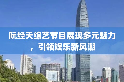 阮經(jīng)天綜藝節(jié)目展現(xiàn)多元魅力，引領(lǐng)娛樂(lè)新風(fēng)潮