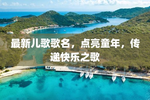 最新兒歌歌名，點(diǎn)亮童年，傳遞快樂(lè)之歌