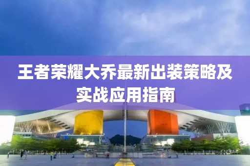 王者榮耀大喬最新出裝策略及實(shí)戰(zhàn)應(yīng)用指南