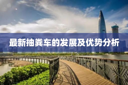 最新抽糞車的發(fā)展及優(yōu)勢(shì)分析