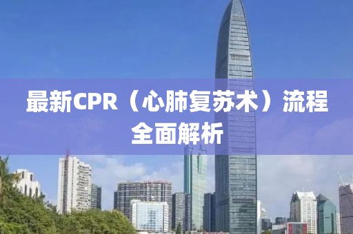 最新CPR（心肺復(fù)蘇術(shù)）流程全面解析