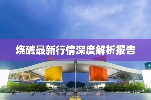 燒堿最新行情深度解析報(bào)告