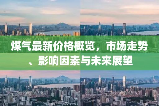 煤氣最新價(jià)格概覽，市場走勢、影響因素與未來展望