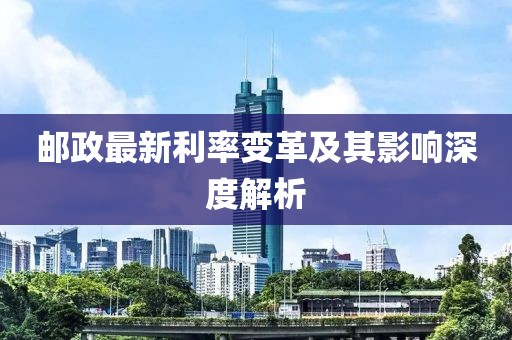 郵政最新利率變革及其影響深度解析