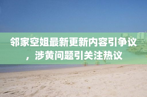 鄰家空姐最新更新內容引爭議，涉黃問題引關注熱議