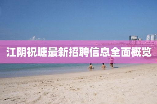 江陰祝塘最新招聘信息全面概覽