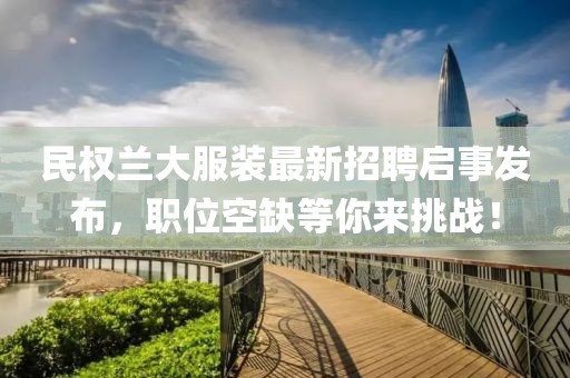 民權(quán)蘭大服裝最新招聘啟事發(fā)布，職位空缺等你來(lái)挑戰(zhàn)！