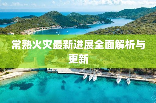 常熟火災(zāi)最新進展全面解析與更新