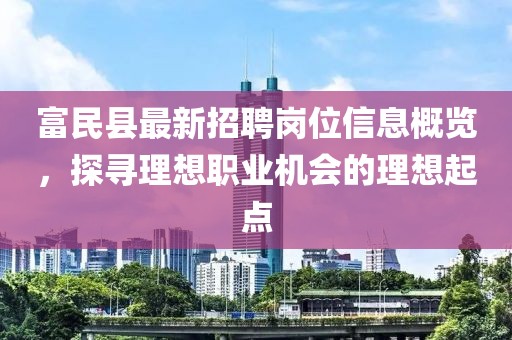 富民縣最新招聘崗位信息概覽，探尋理想職業(yè)機(jī)會(huì)的理想起點(diǎn)